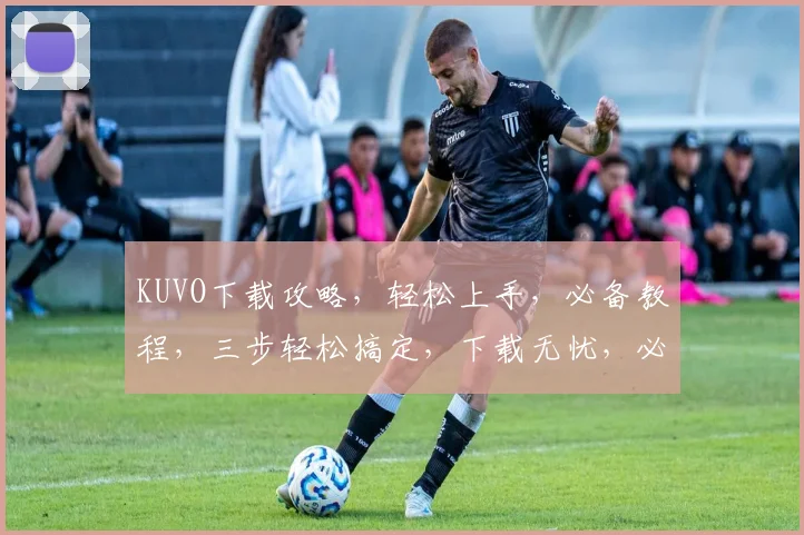 KUVO下载攻略，轻松上手，必备教程，三步轻松搞定，下载无忧，必看