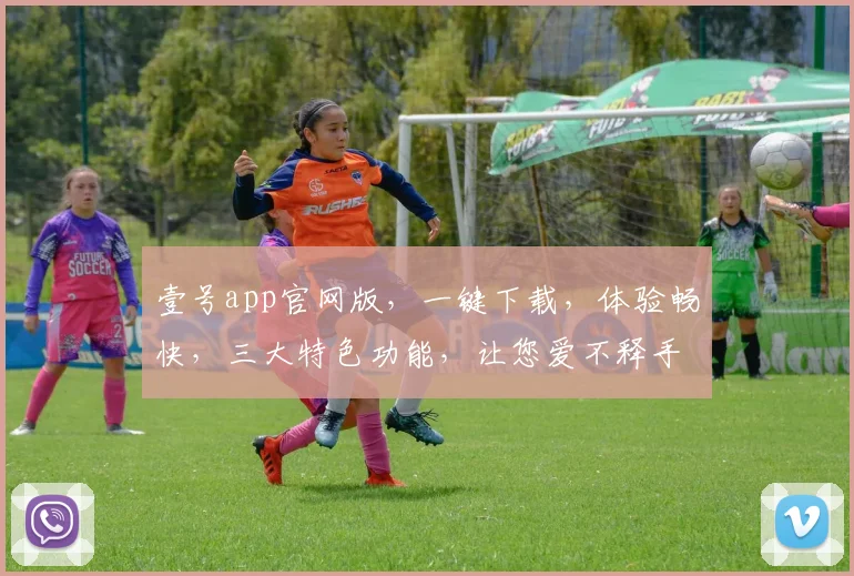 壹号app官网版，一键下载，体验畅快，三大特色功能，让您爱不释手，必看